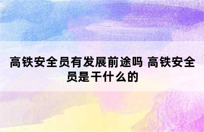 高铁安全员有发展前途吗 高铁安全员是干什么的